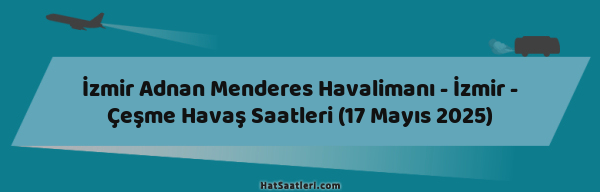 İzmir Adnan Menderes Havalimanı - İzmir - Çeşme Havaş Saatleri (17 Mayıs 2025)